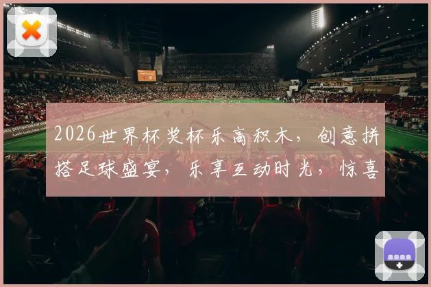 2026世界杯奖杯乐高积木，创意拼搭足球盛宴，乐享互动时光，惊喜来袭