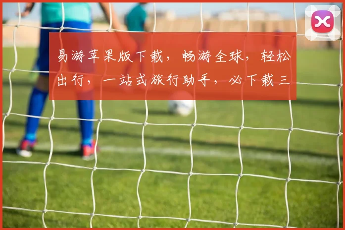 易游苹果版下载，畅游全球，轻松出行，一站式旅行助手，必下载三款