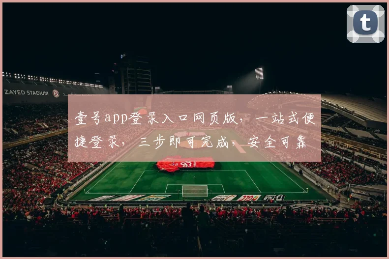 壹号app登录入口网页版，一站式便捷登录，三步即可完成，安全可靠，不容错过