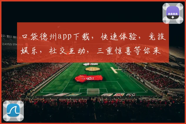 口袋德州app下载，快速体验，竞技娱乐，社交互动，三重惊喜等你来