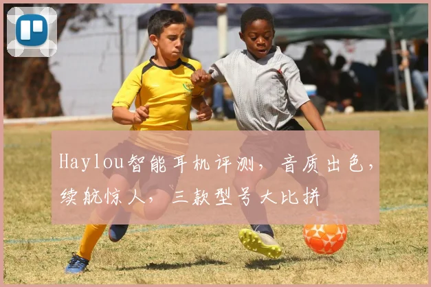 Haylou智能耳机评测，音质出色，续航惊人，三款型号大比拼