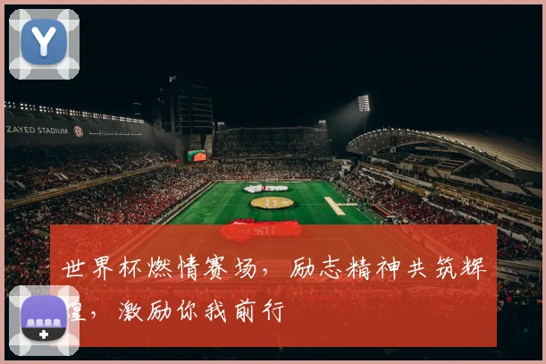 世界杯燃情赛场，励志精神共筑辉煌，激励你我前行