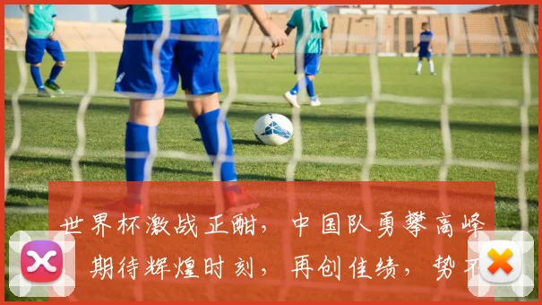 世界杯激战正酣，中国队勇攀高峰，期待辉煌时刻，再创佳绩，势不可挡