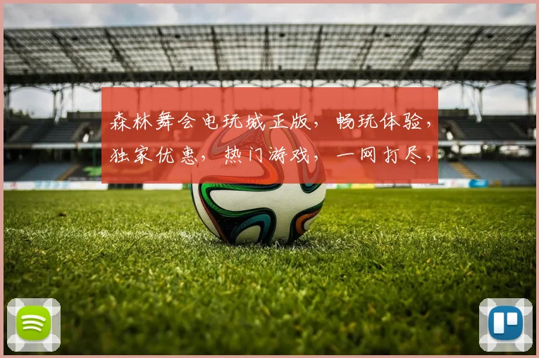 森林舞会电玩城正版，畅玩体验，独家优惠，热门游戏，一网打尽，三重惊喜，不容错过