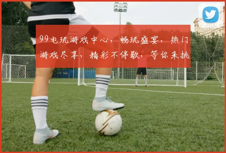 99电玩游戏中心，畅玩盛宴，热门游戏尽享，精彩不停歇，等你来挑战