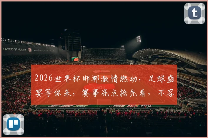 2026世界杯邯郸激情燃动，足球盛宴等你来，赛事亮点抢先看，不容错过